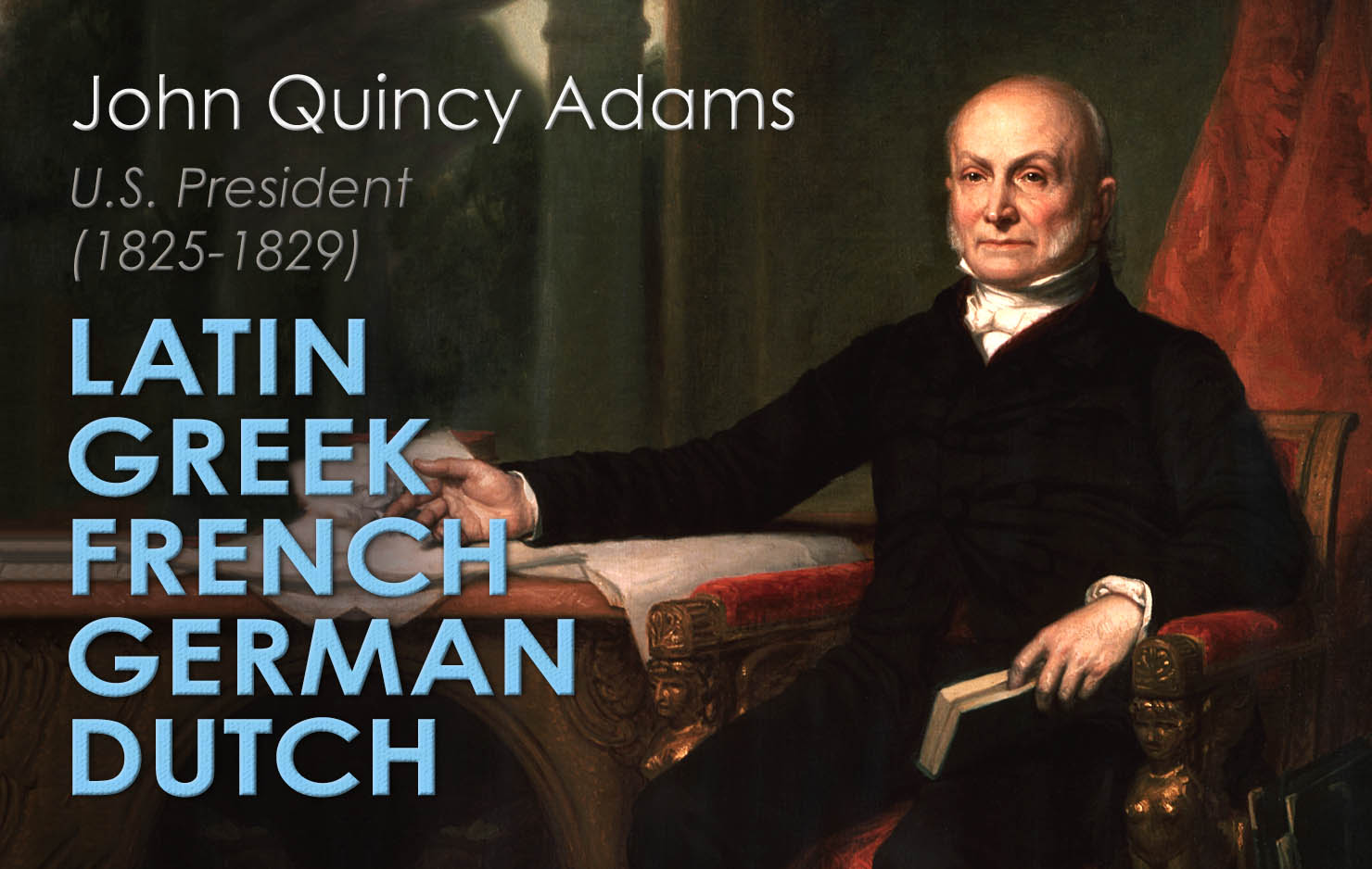 During his early years overseas, the 6th President of the United States became fluent in French and Dutch, and familiar with German. Mainly through the influence of his father, he also excelled in classical studies and reached high fluency of Latin and Greek.